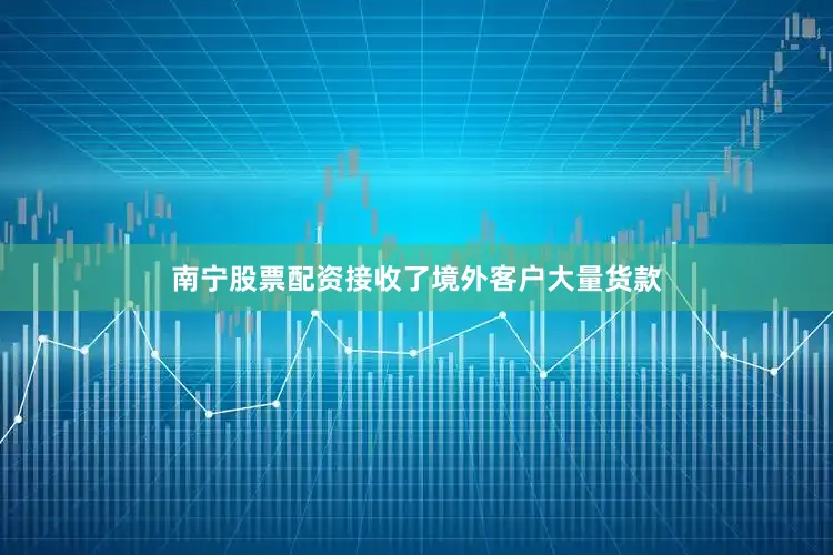 南宁股票配资接收了境外客户大量货款
