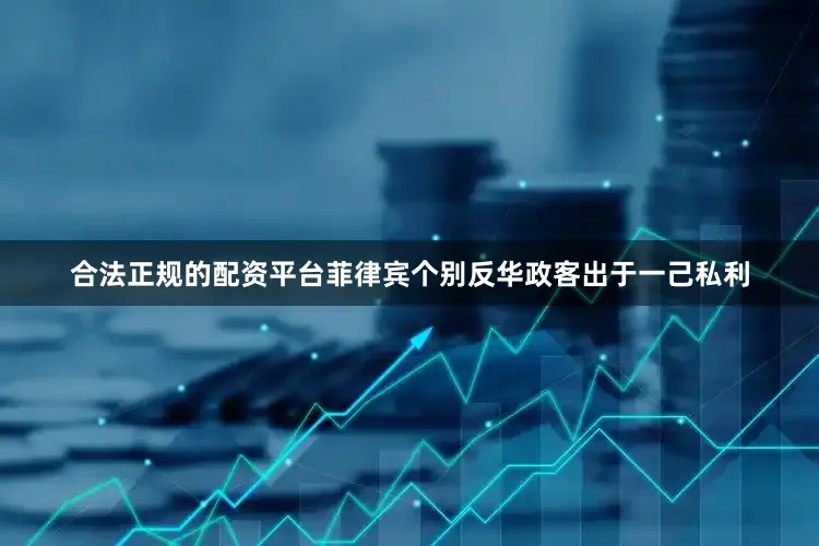 合法正规的配资平台菲律宾个别反华政客出于一己私利