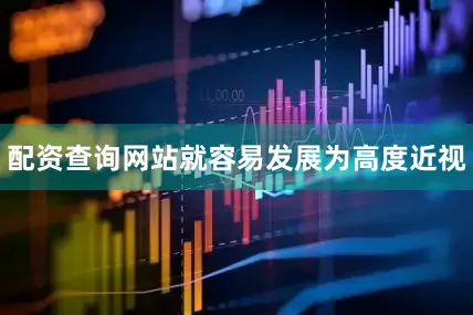 配资查询网站就容易发展为高度近视