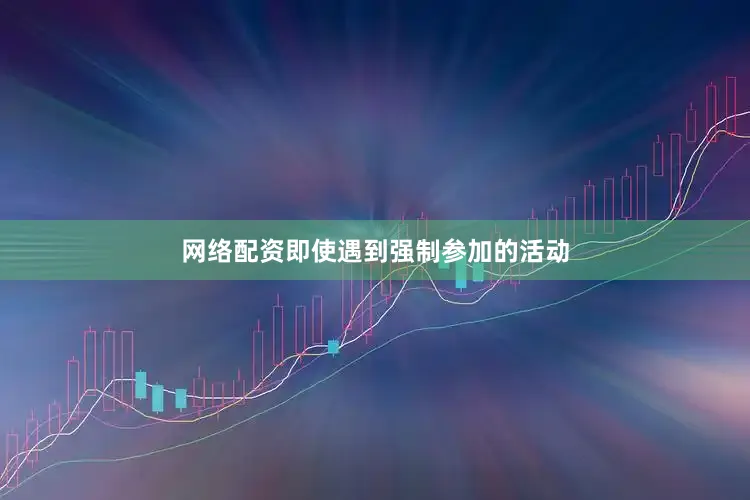 网络配资即使遇到强制参加的活动