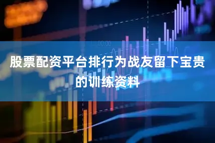 股票配资平台排行为战友留下宝贵的训练资料