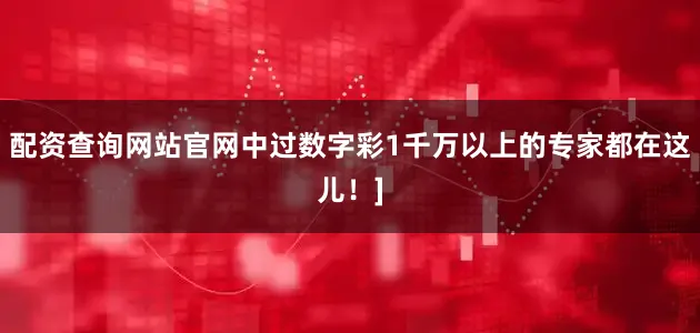 配资查询网站官网中过数字彩1千万以上的专家都在这儿！]