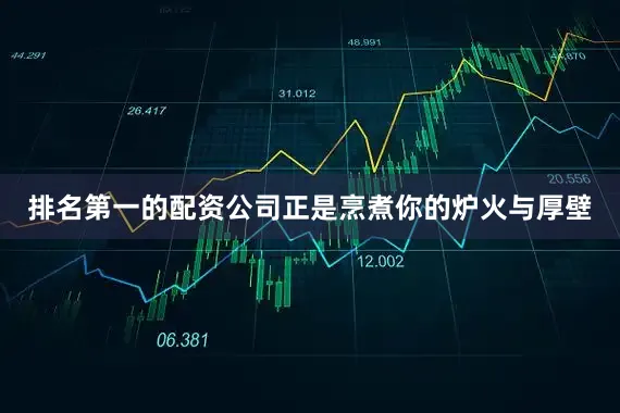 排名第一的配资公司正是烹煮你的炉火与厚壁