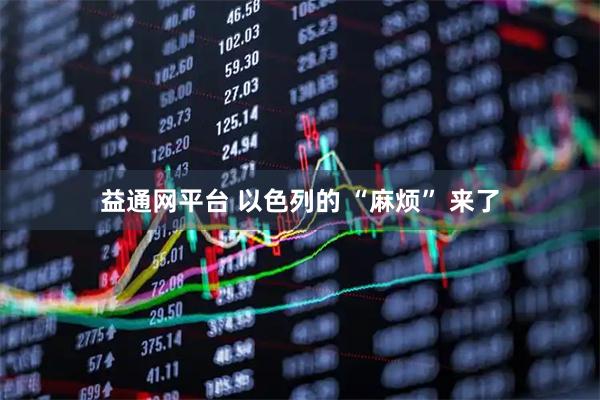益通网平台 以色列的 “麻烦” 来了