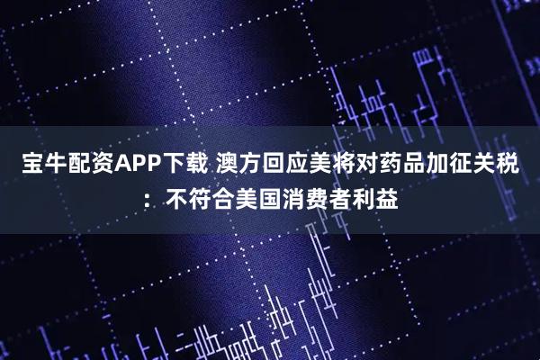 宝牛配资APP下载 澳方回应美将对药品加征关税：不符合美国消费者利益