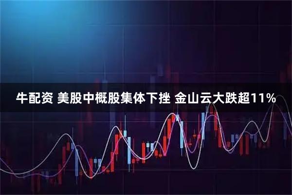 牛配资 美股中概股集体下挫 金山云大跌超11%
