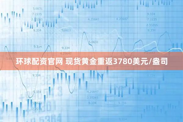 环球配资官网 现货黄金重返3780美元/盎司