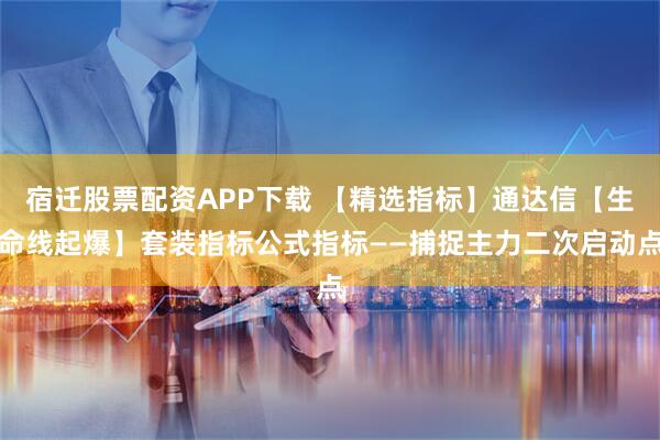 宿迁股票配资APP下载 【精选指标】通达信【生命线起爆】套装指标公式指标——捕捉主力二次启动点