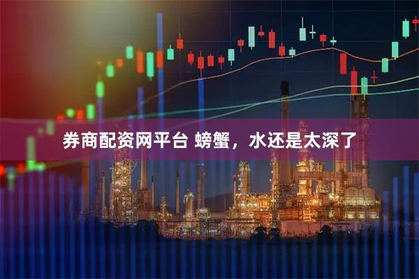 券商配资网平台 螃蟹，水还是太深了