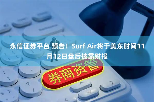 永信证券平台 预告！Surf Air将于美东时间11月12日盘后披露财报