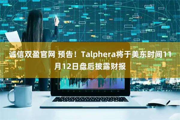 诚信双盈官网 预告！Talphera将于美东时间11月12日盘后披露财报