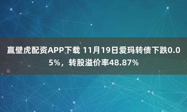 赢壁虎配资APP下载 11月19日爱玛转债下跌0.05%，转股溢价率48.87%