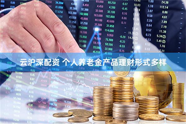 云沪深配资 个人养老金产品理财形式多样