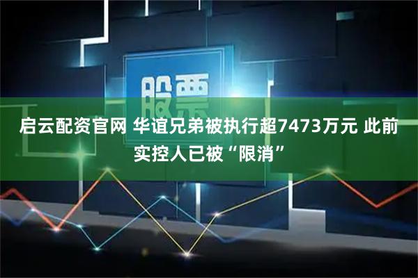 启云配资官网 华谊兄弟被执行超7473万元 此前实控人已被“限消”