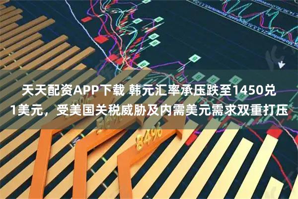 天天配资APP下载 韩元汇率承压跌至1450兑1美元，受美国关税威胁及内需美元需求双重打压