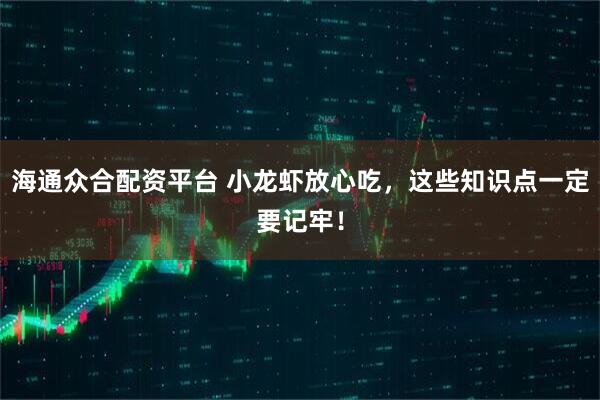 海通众合配资平台 小龙虾放心吃,这些知识点一定要记牢!