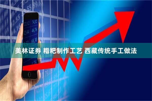 美林证券 糌粑制作工艺 西藏传统手工做法