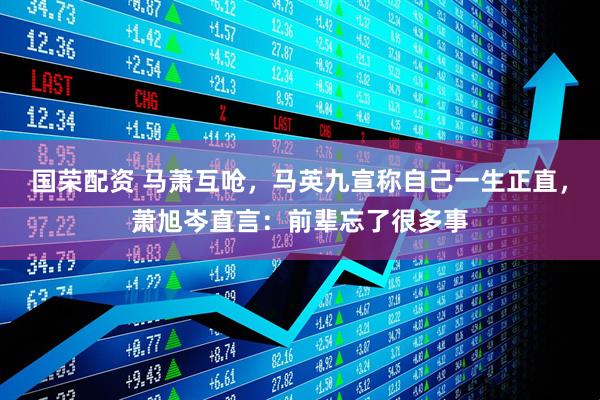国荣配资 马萧互呛,马英九宣称自己一生正直,萧旭岑直言:前辈忘了很多事